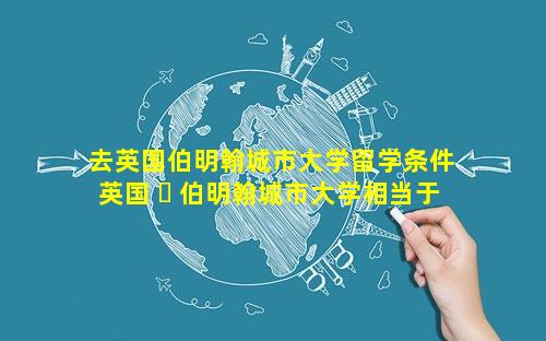 去英国伯明翰城市大学留学条件 英国 ☘ 伯明翰城市大学相当于国内的什么大学